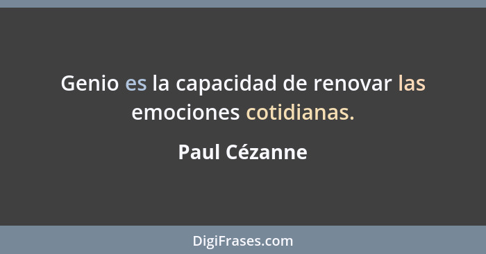Genio es la capacidad de renovar las emociones cotidianas.... - Paul Cézanne