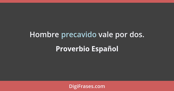 Hombre precavido vale por dos.... - Proverbio Español