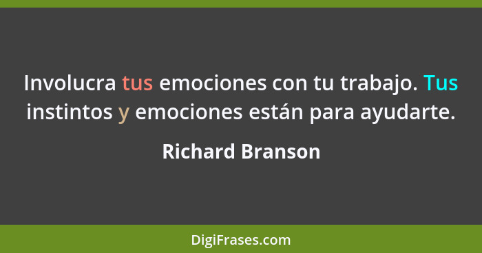 Involucra tus emociones con tu trabajo. Tus instintos y emociones están para ayudarte.... - Richard Branson