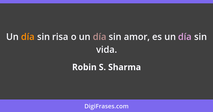 Un día sin risa o un día sin amor, es un día sin vida.... - Robin S. Sharma