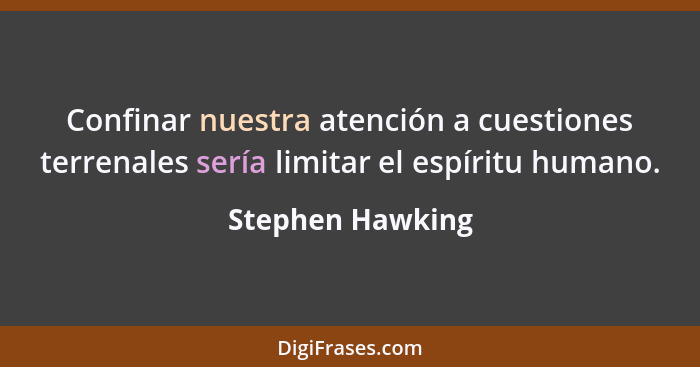 Confinar nuestra atención a cuestiones terrenales sería limitar el espíritu humano.... - Stephen Hawking