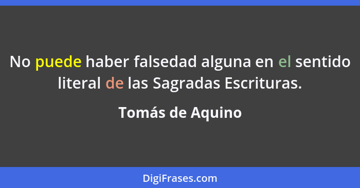 No puede haber falsedad alguna en el sentido literal de las Sagradas Escrituras.... - Tomás de Aquino