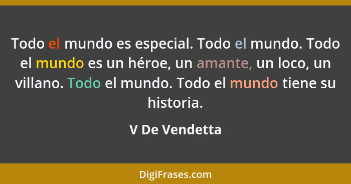 Todo el mundo es especial. Todo el mundo. Todo el mundo es un héroe, un amante, un loco, un villano. Todo el mundo. Todo el mundo tien... - V De Vendetta