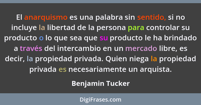 El anarquismo es una palabra sin sentido, si no incluye la libertad de la persona para controlar su producto o lo que sea que su pro... - Benjamin Tucker