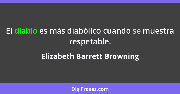 El diablo es más diabólico cuando se muestra respetable.... - Elizabeth Barrett Browning