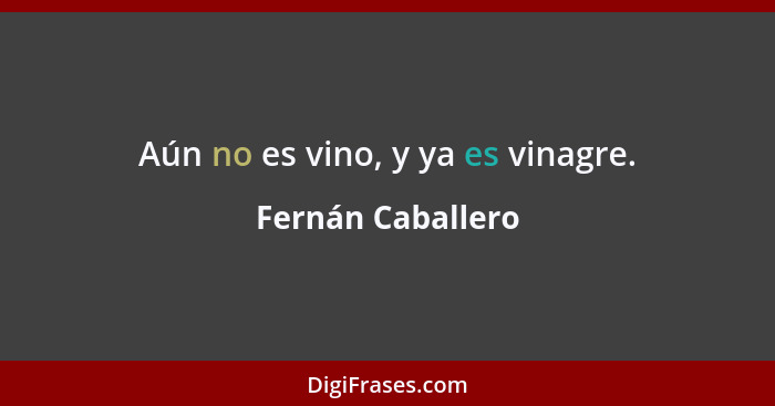 Aún no es vino, y ya es vinagre.... - Fernán Caballero