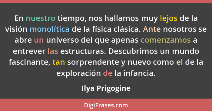 En nuestro tiempo, nos hallamos muy lejos de la visión monolítica de la física clásica. Ante nosotros se abre un universo del que ape... - Ilya Prigogine