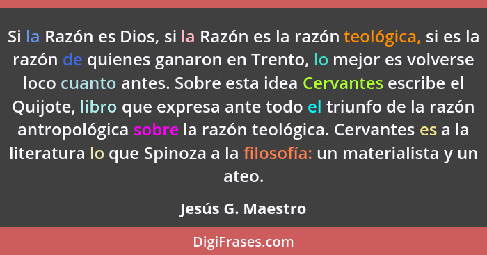 Si la Razón es Dios, si la Razón es la razón teológica, si es la razón de quienes ganaron en Trento, lo mejor es volverse loco cuan... - Jesús G. Maestro