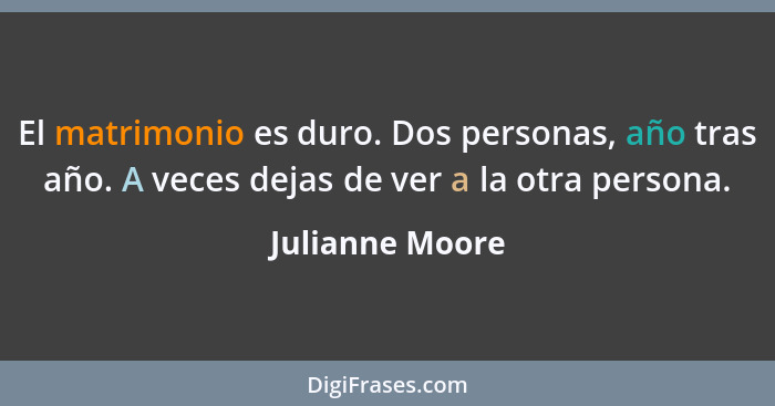 El matrimonio es duro. Dos personas, año tras año. A veces dejas de ver a la otra persona.... - Julianne Moore