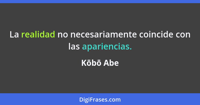 La realidad no necesariamente coincide con las apariencias.... - Kōbō Abe