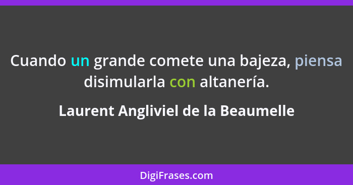 Cuando un grande comete una bajeza, piensa disimularla con altanería.... - Laurent Angliviel de la Beaumelle