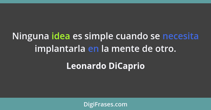 Ninguna idea es simple cuando se necesita implantarla en la mente de otro.... - Leonardo DiCaprio