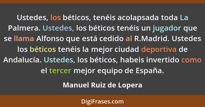 Ustedes, los béticos, tenéis acolapsada toda La Palmera. Ustedes, los béticos tenéis un jugador que se llama Alfonso que está... - Manuel Ruiz de Lopera