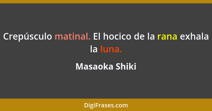 Crepúsculo matinal. El hocico de la rana exhala la luna.... - Masaoka Shiki