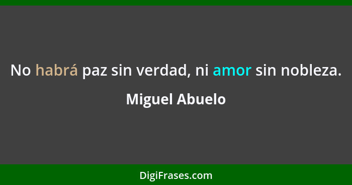 No habrá paz sin verdad, ni amor sin nobleza.... - Miguel Abuelo