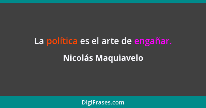La política es el arte de engañar.... - Nicolás Maquiavelo