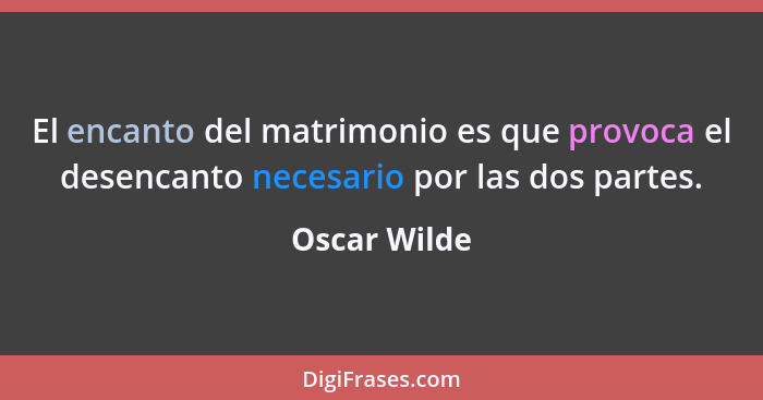 El encanto del matrimonio es que provoca el desencanto necesario por las dos partes.... - Oscar Wilde