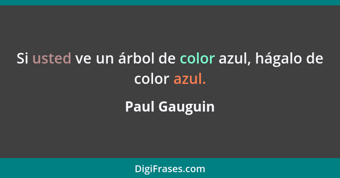 Si usted ve un árbol de color azul, hágalo de color azul.... - Paul Gauguin