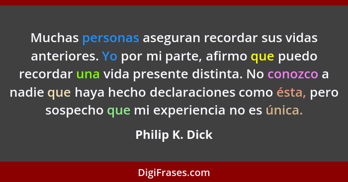 Muchas personas aseguran recordar sus vidas anteriores. Yo por mi parte, afirmo que puedo recordar una vida presente distinta. No con... - Philip K. Dick