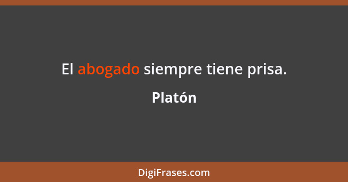 El abogado siempre tiene prisa.... - Platón