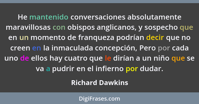 He mantenido conversaciones absolutamente maravillosas con obispos anglicanos, y sospecho que en un momento de franqueza podrían dec... - Richard Dawkins