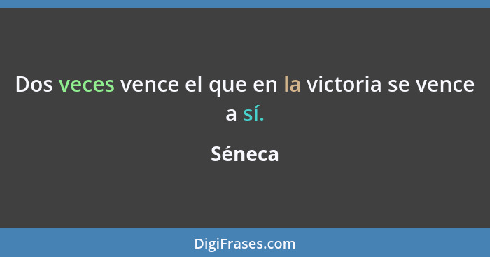 Dos veces vence el que en la victoria se vence a sí.... - Séneca