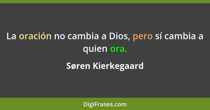 La oración no cambia a Dios, pero sí cambia a quien ora.... - Søren Kierkegaard