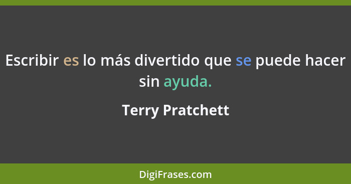 Escribir es lo más divertido que se puede hacer sin ayuda.... - Terry Pratchett