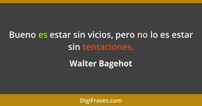 Bueno es estar sin vicios, pero no lo es estar sin tentaciones.... - Walter Bagehot