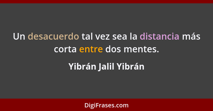 Un desacuerdo tal vez sea la distancia más corta entre dos mentes.... - Yibrán Jalil Yibrán