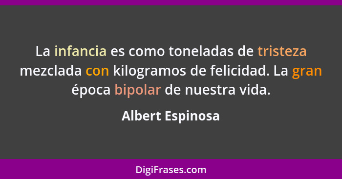 La infancia es como toneladas de tristeza mezclada con kilogramos de felicidad. La gran época bipolar de nuestra vida.... - Albert Espinosa