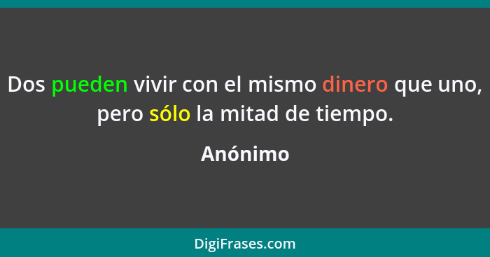 Dos pueden vivir con el mismo dinero que uno, pero sólo la mitad de tiempo.... - Anónimo