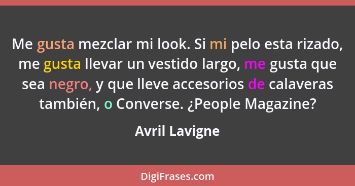 Me gusta mezclar mi look. Si mi pelo esta rizado, me gusta llevar un vestido largo, me gusta que sea negro, y que lleve accesorios de... - Avril Lavigne