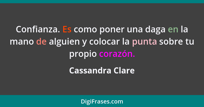 Confianza. Es como poner una daga en la mano de alguien y colocar la punta sobre tu propio corazón.... - Cassandra Clare