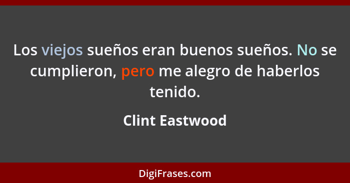 Los viejos sueños eran buenos sueños. No se cumplieron, pero me alegro de haberlos tenido.... - Clint Eastwood