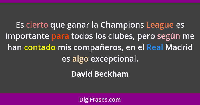 Es cierto que ganar la Champions League es importante para todos los clubes, pero según me han contado mis compañeros, en el Real Madr... - David Beckham