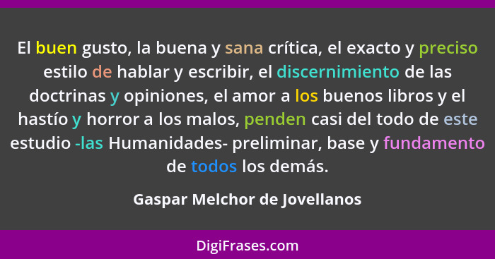 El buen gusto, la buena y sana crítica, el exacto y preciso estilo de hablar y escribir, el discernimiento de las doctr... - Gaspar Melchor de Jovellanos