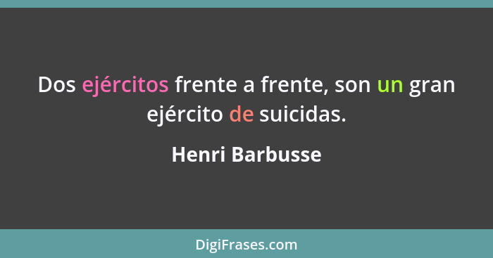 Dos ejércitos frente a frente, son un gran ejército de suicidas.... - Henri Barbusse