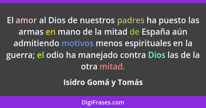 El amor al Dios de nuestros padres ha puesto las armas en mano de la mitad de España aún admitiendo motivos menos espirituales e... - Isidro Gomá y Tomás