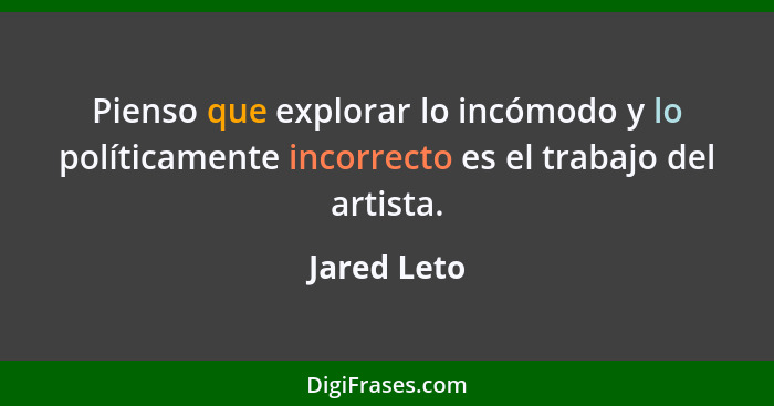 Pienso que explorar lo incómodo y lo políticamente incorrecto es el trabajo del artista.... - Jared Leto