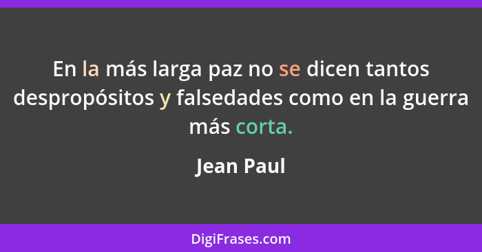 En la más larga paz no se dicen tantos despropósitos y falsedades como en la guerra más corta.... - Jean Paul