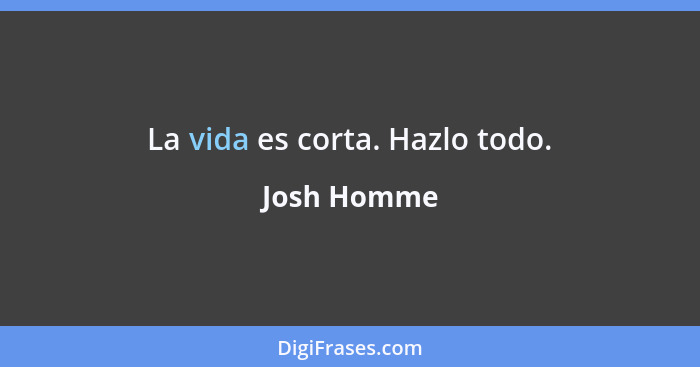 La vida es corta. Hazlo todo.... - Josh Homme