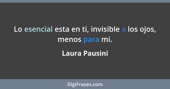 Lo esencial esta en ti, invisible a los ojos, menos para mi.... - Laura Pausini