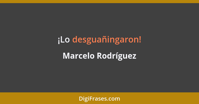 ¡Lo desguañingaron!... - Marcelo Rodríguez