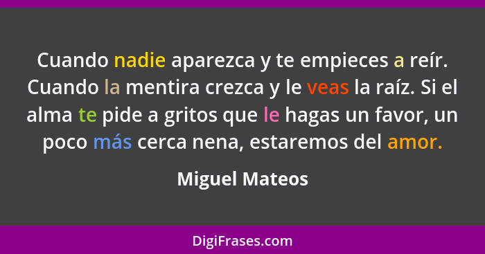 Cuando nadie aparezca y te empieces a reír. Cuando la mentira crezca y le veas la raíz. Si el alma te pide a gritos que le hagas un fa... - Miguel Mateos