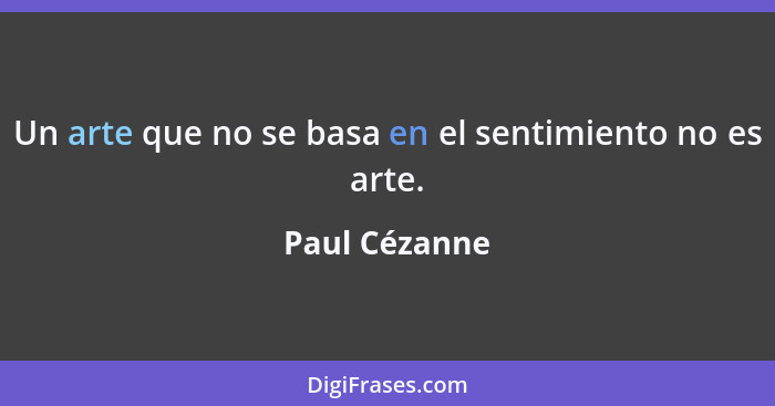 Un arte que no se basa en el sentimiento no es arte.... - Paul Cézanne