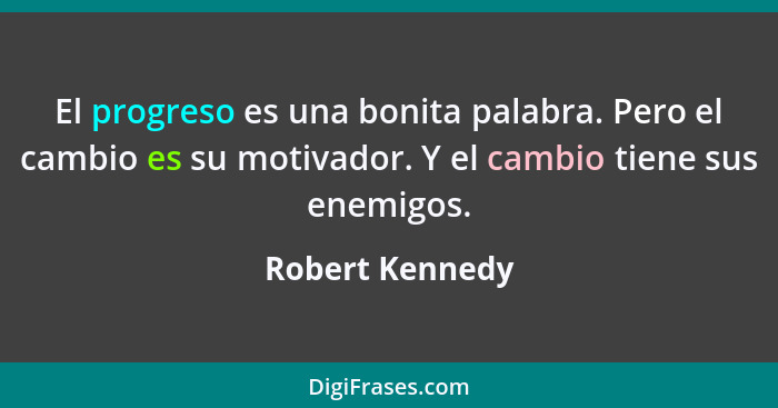 El progreso es una bonita palabra. Pero el cambio es su motivador. Y el cambio tiene sus enemigos.... - Robert Kennedy