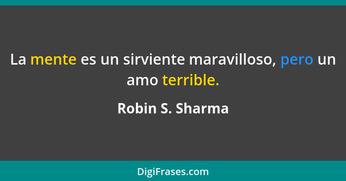 La mente es un sirviente maravilloso, pero un amo terrible.... - Robin S. Sharma