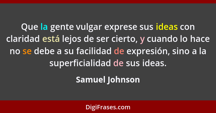 Que la gente vulgar exprese sus ideas con claridad está lejos de ser cierto, y cuando lo hace no se debe a su facilidad de expresión,... - Samuel Johnson