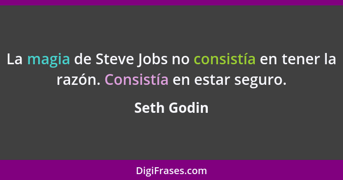 La magia de Steve Jobs no consistía en tener la razón. Consistía en estar seguro.... - Seth Godin